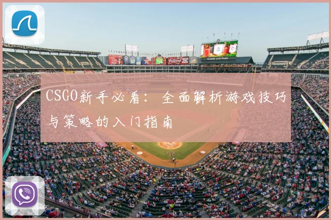 CSGO新手必看：全面解析游戏技巧与策略的入门指南
