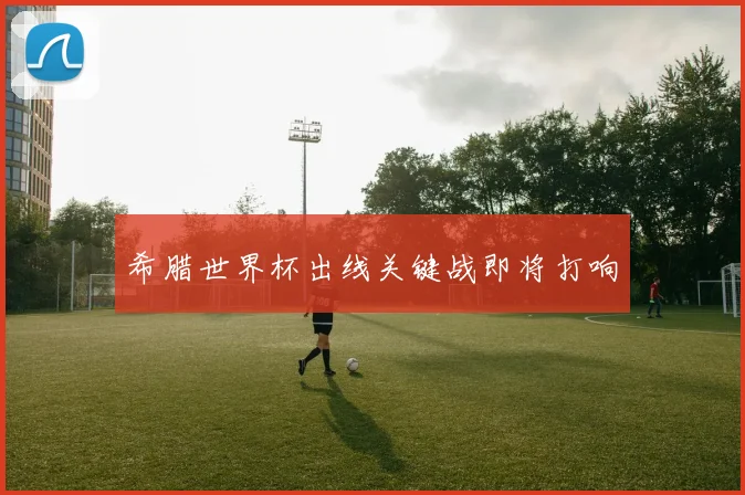 希腊世界杯出线关键战即将打响