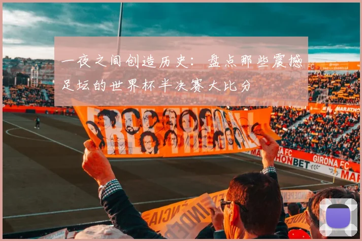 一夜之间创造历史:盘点那些震撼足坛的世界杯半决赛大比分