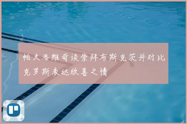 帕夫洛维奇谈崇拜布斯克茨并对比克罗斯表达欣喜之情