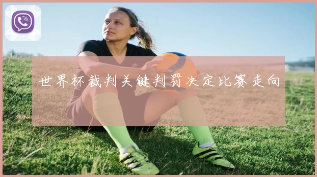 世界杯裁判关键判罚决定比赛走向