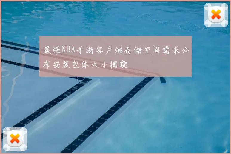 最强NBA手游客户端存储空间需求公布安装包体大小揭晓