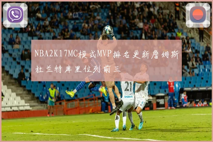NBA2K17MC模式MVP排名更新詹姆斯杜兰特库里位列前三