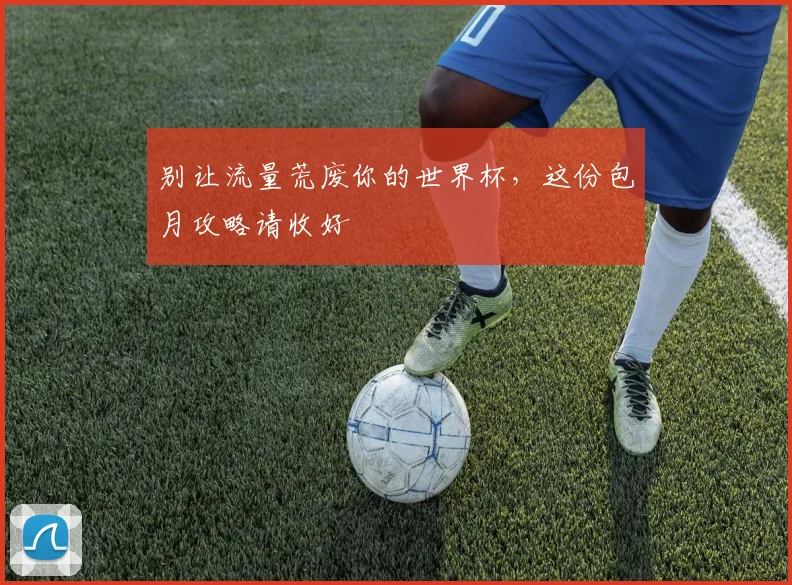 别让流量荒废你的世界杯，这份包月攻略请收好