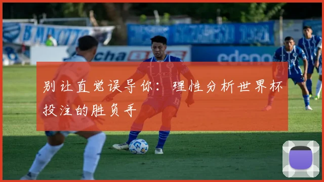 别让直觉误导你:理性分析世界杯投注的胜负手