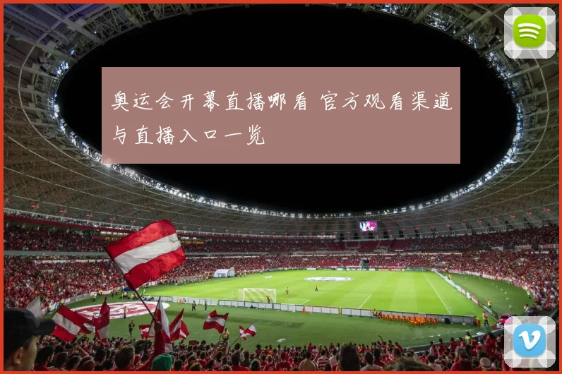 奥运会开幕直播哪看 官方观看渠道与直播入口一览
