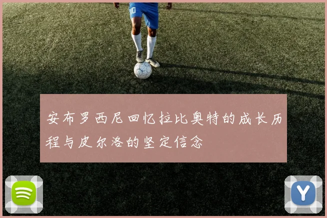 安布罗西尼回忆拉比奥特的成长历程与皮尔洛的坚定信念
