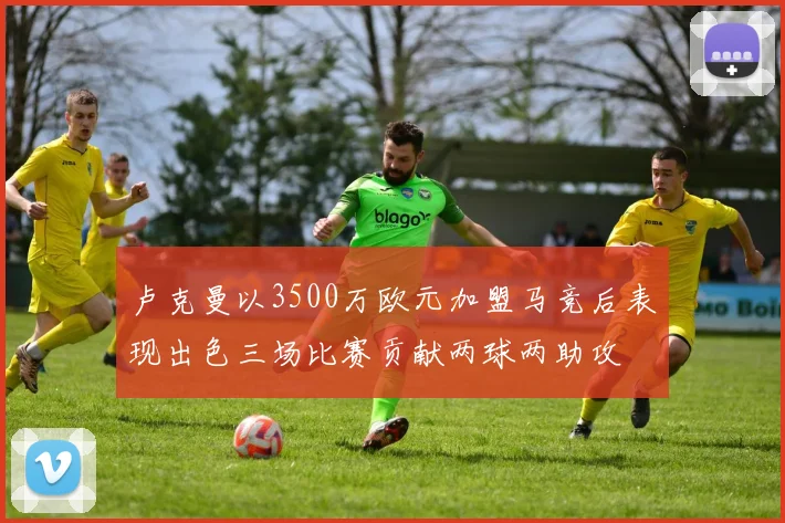 卢克曼以3500万欧元加盟马竞后表现出色三场比赛贡献两球两助攻