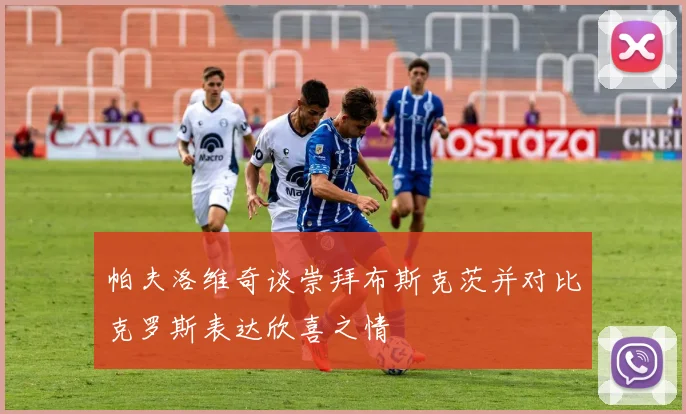 帕夫洛维奇谈崇拜布斯克茨并对比克罗斯表达欣喜之情