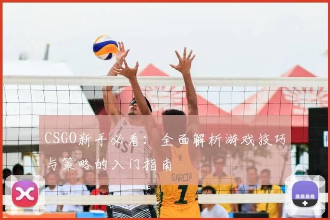 CSGO新手必看：全面解析游戏技巧与策略的入门指南