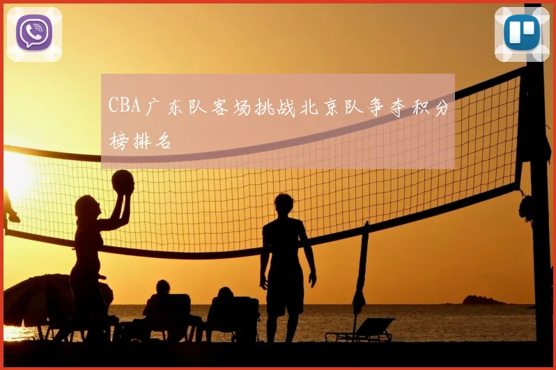 CBA广东队客场挑战北京队争夺积分榜排名