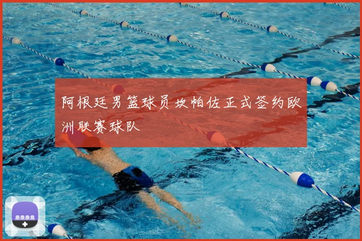 阿根廷男篮球员坎帕佐正式签约欧洲联赛球队