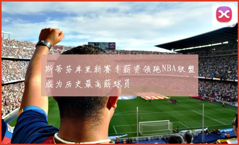 斯蒂芬库里新赛季薪资领跑NBA联盟成为历史最高薪球员