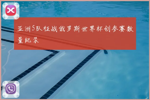 亚洲5队征战俄罗斯世界杯创参赛数量纪录