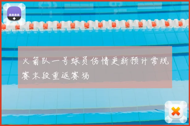 火箭队一号球员伤情更新预计常规赛末段重返赛场