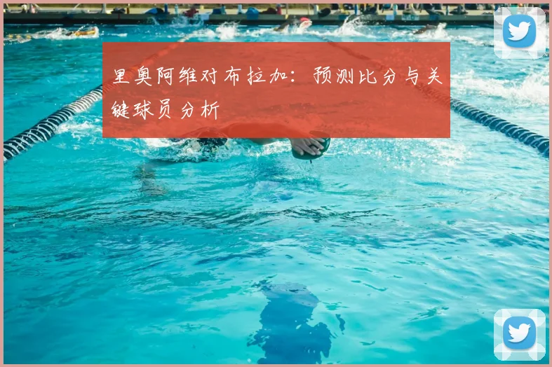 里奥阿维对布拉加:预测比分与关键球员分析