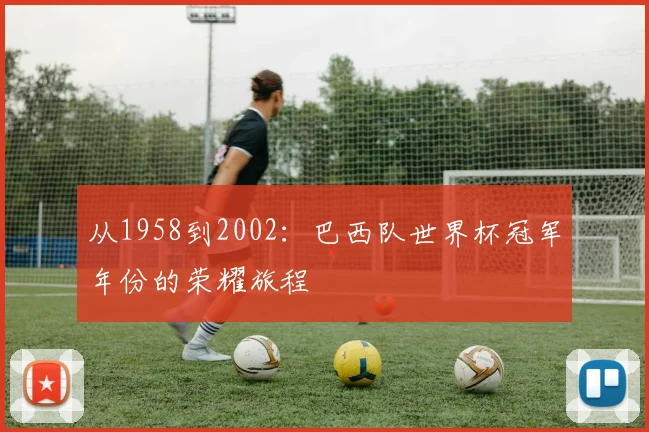 从1958到2002：巴西队世界杯冠军年份的荣耀旅程