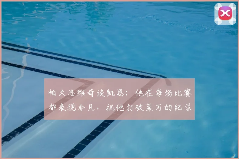 帕夫洛维奇谈凯恩：他在每场比赛都表现非凡，祝他打破莱万的纪录