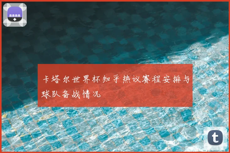卡塔尔世界杯知乎热议赛程安排与球队备战情况