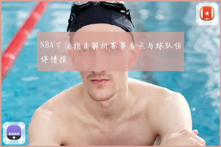 NBA下注指南解析赛事看点与球队伤停情报