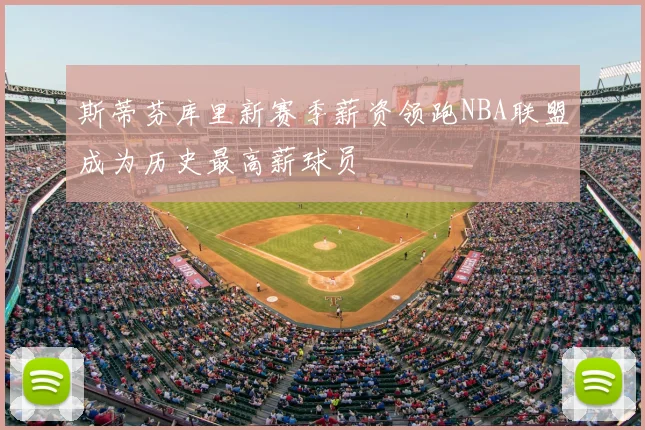 斯蒂芬库里新赛季薪资领跑NBA联盟成为历史最高薪球员