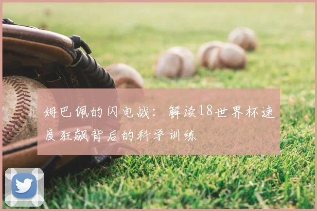姆巴佩的闪电战:解读18世界杯速度狂飙背后的科学训练