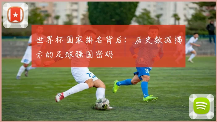 世界杯国家排名背后：历史数据揭示的足球强国密码