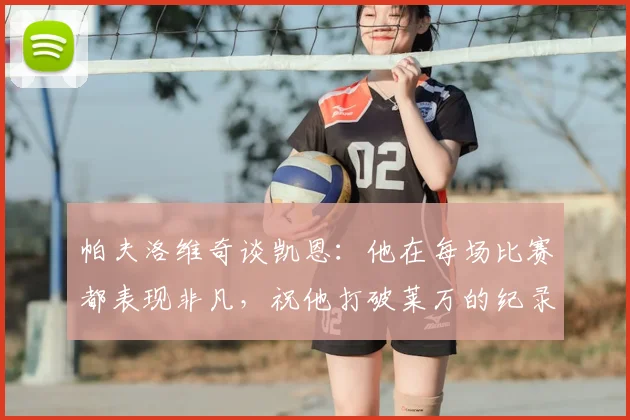 帕夫洛维奇谈凯恩:他在每场比赛都表现非凡,祝他打破莱万的纪录