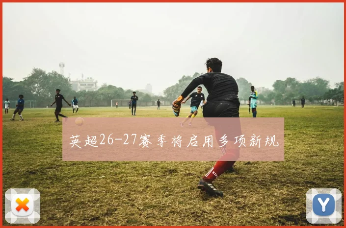 英超26-27赛季将启用多项新规