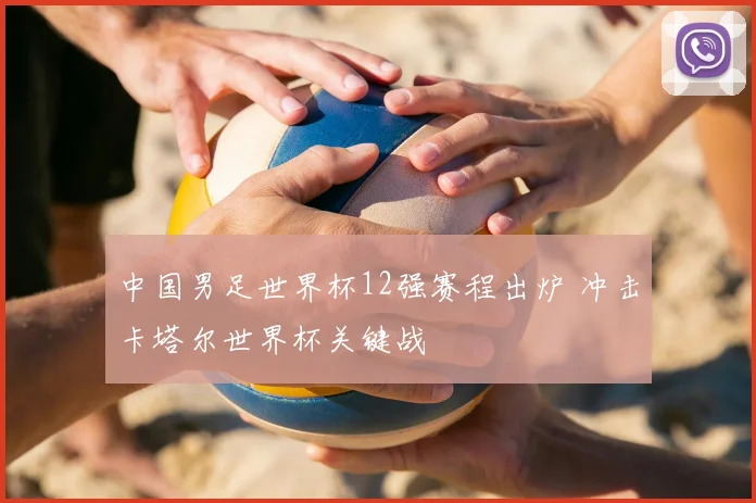 中国男足世界杯12强赛程出炉 冲击卡塔尔世界杯关键战