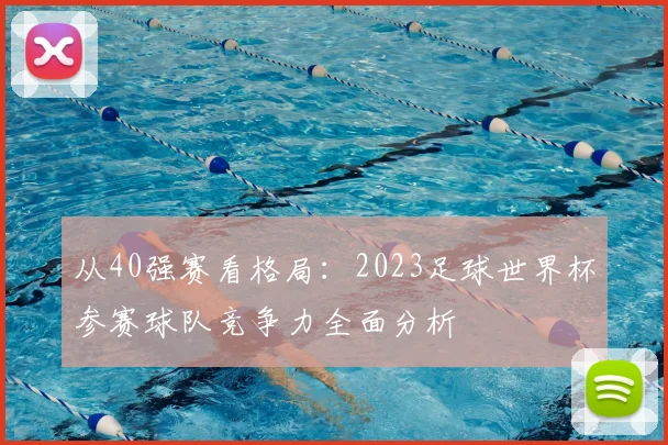 从40强赛看格局：2023足球世界杯参赛球队竞争力全面分析
