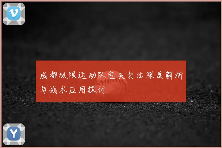 成都极限运动队包夹打法深度解析与战术应用探讨