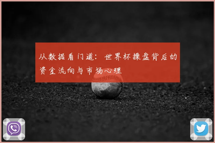 从数据看门道：世界杯操盘背后的资金流向与市场心理
