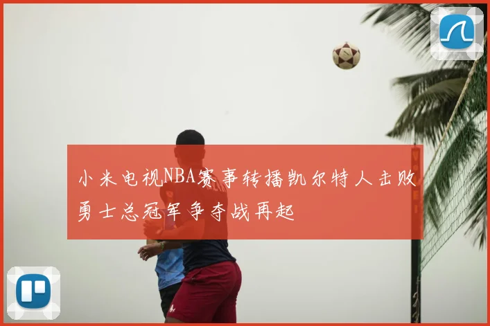 小米电视NBA赛事转播凯尔特人击败勇士总冠军争夺战再起
