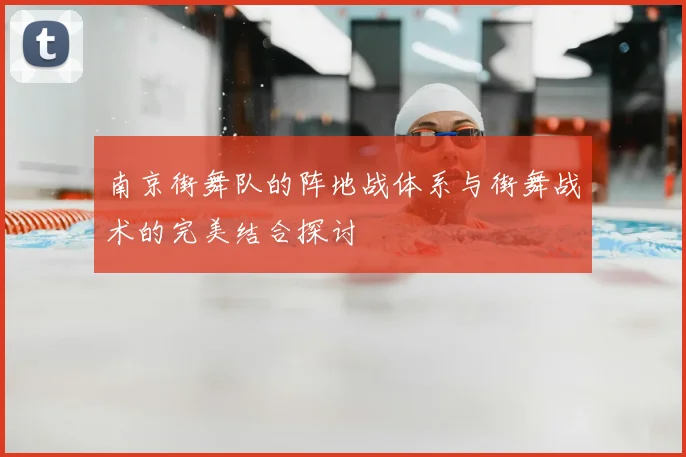 南京街舞队的阵地战体系与街舞战术的完美结合探讨