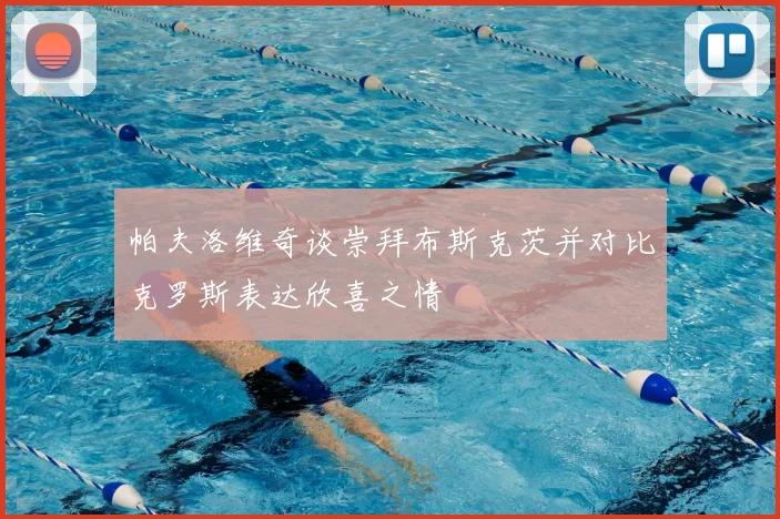帕夫洛维奇谈崇拜布斯克茨并对比克罗斯表达欣喜之情