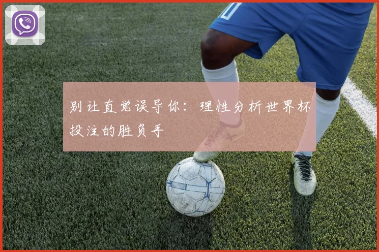 别让直觉误导你:理性分析世界杯投注的胜负手