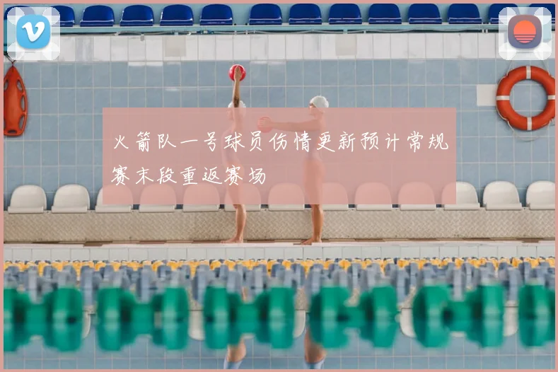 火箭队一号球员伤情更新预计常规赛末段重返赛场