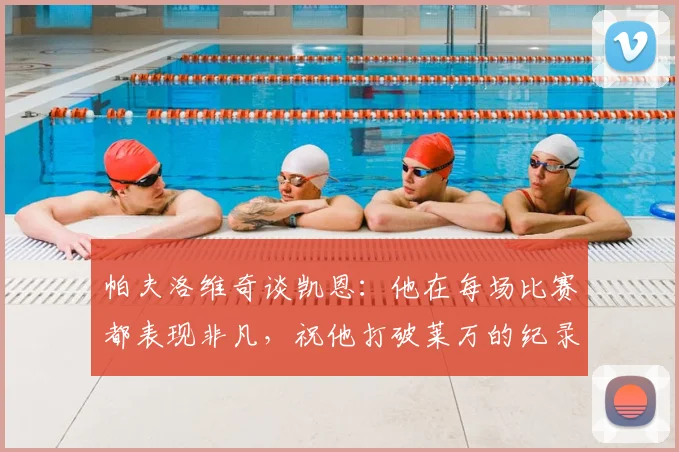 帕夫洛维奇谈凯恩：他在每场比赛都表现非凡，祝他打破莱万的纪录