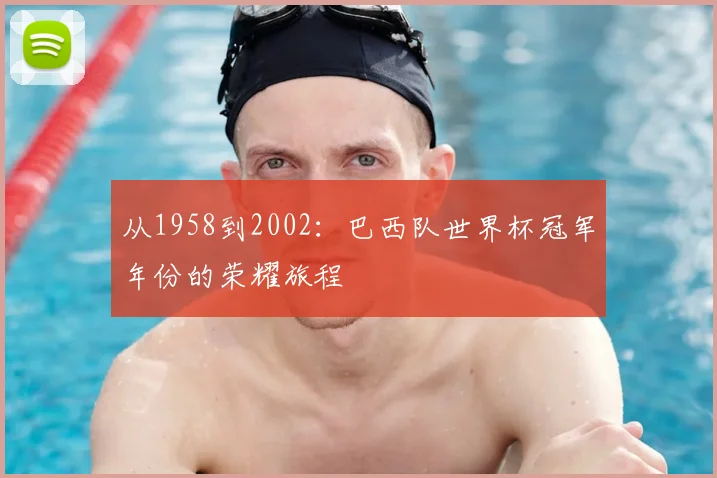 从1958到2002：巴西队世界杯冠军年份的荣耀旅程