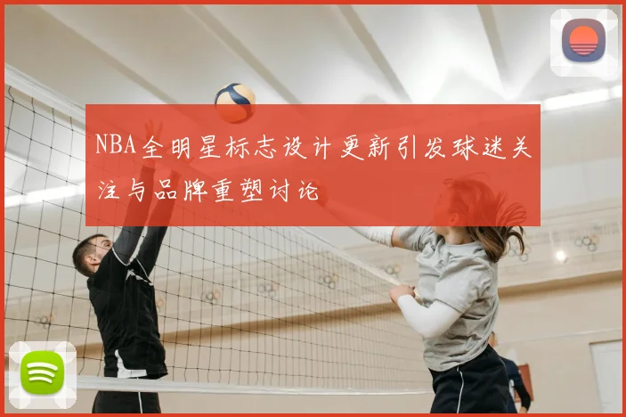 NBA全明星标志设计更新引发球迷关注与品牌重塑讨论