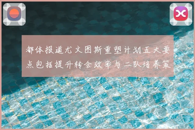 都体报道尤文图斯重塑计划五大要点包括提升转会效率与二队培养策略