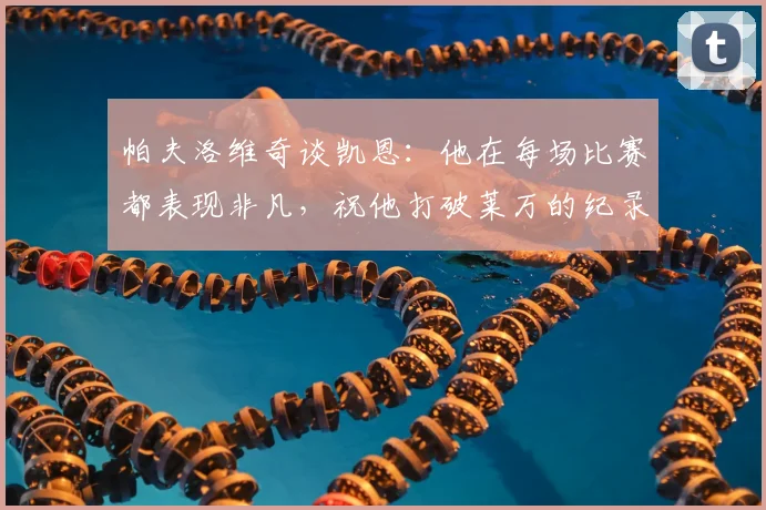 帕夫洛维奇谈凯恩：他在每场比赛都表现非凡，祝他打破莱万的纪录