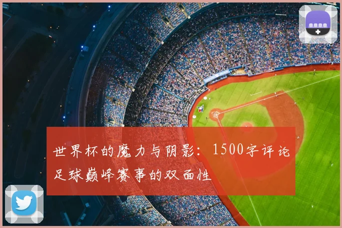 世界杯的魔力与阴影：1500字评论足球巅峰赛事的双面性