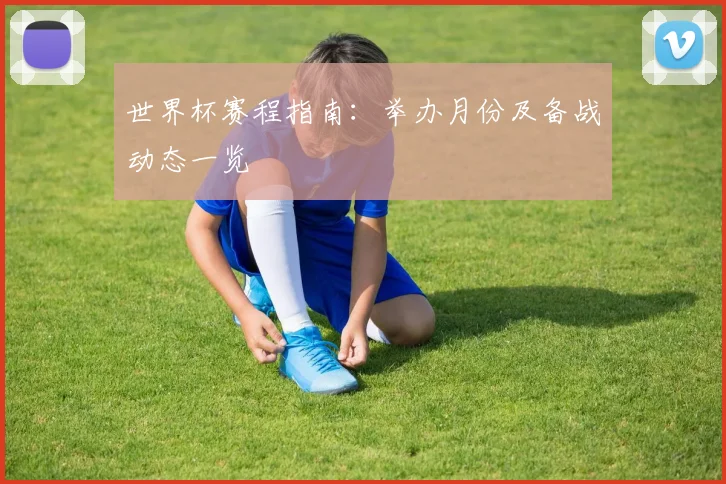 世界杯赛程指南：举办月份及备战动态一览