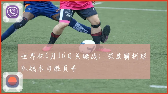 世界杯6月16日关键战:深度解析球队战术与胜负手
