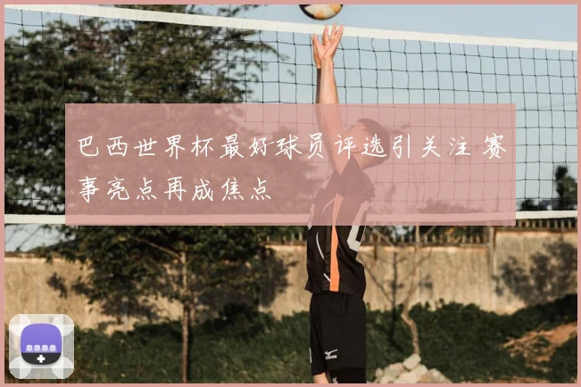 巴西世界杯最好球员评选引关注 赛事亮点再成焦点
