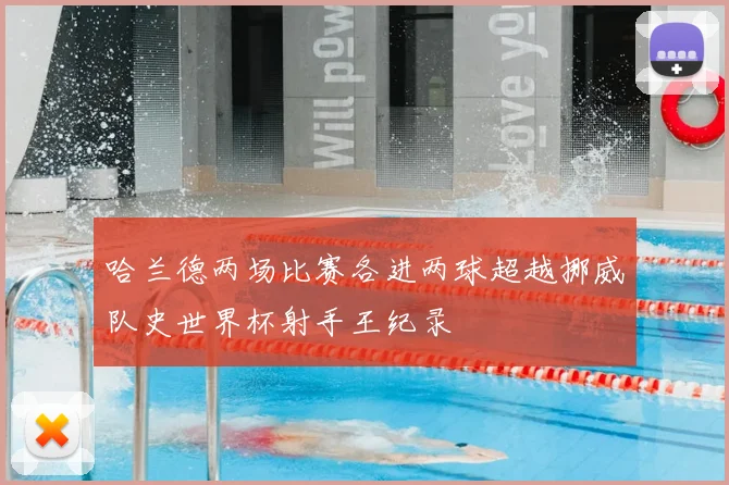 哈兰德两场比赛各进两球超越挪威队史世界杯射手王纪录