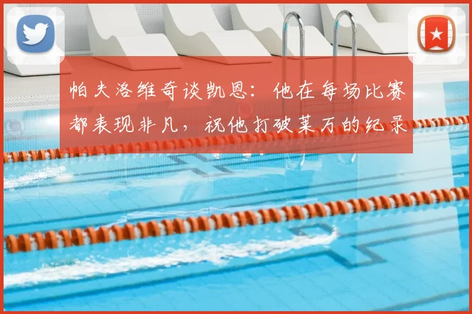 帕夫洛维奇谈凯恩：他在每场比赛都表现非凡，祝他打破莱万的纪录