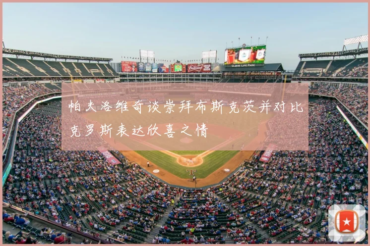 帕夫洛维奇谈崇拜布斯克茨并对比克罗斯表达欣喜之情